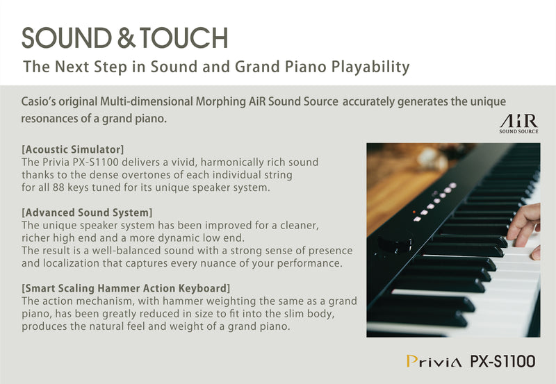 A grand piano's large body and complex structure create a range of resonances that give it a rich, detailed and unique sound. Casio's original Multi-dimensional Morphing AiR Sound Source accurately generates the unique resonances of a grand piano. The Privia PX-S1100 delivers a vivid, harmonically rich sound thanks to the dense overtones of each individual string for all 88 keys tuned for its unique speaker system. 